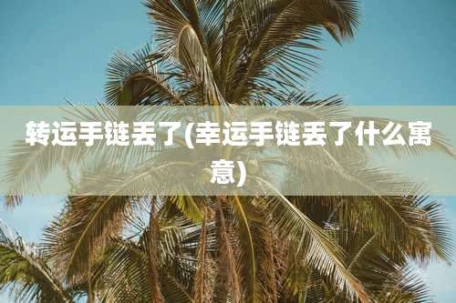转运手链丢了(幸运手链丢了什么寓意)