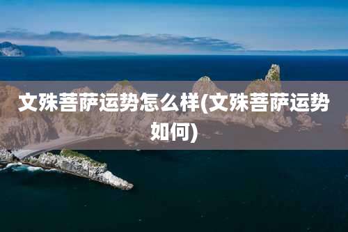 文殊菩萨运势怎么样(文殊菩萨运势如何)