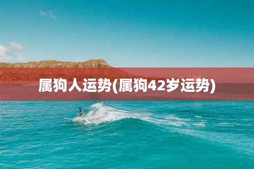 属狗人运势(属狗42岁运势)