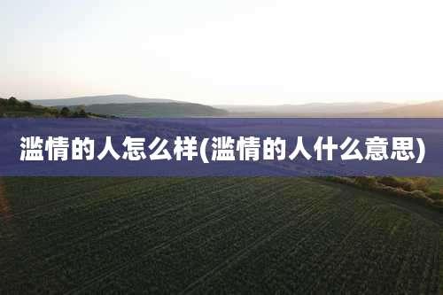 滥情的人怎么样(滥情的人什么意思)