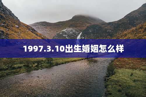 1997.3.10出生婚姻怎么样