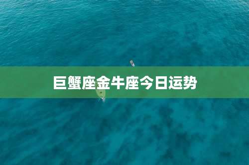 巨蟹座金牛座今日运势