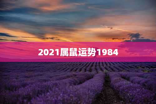 2021属鼠运势1984
