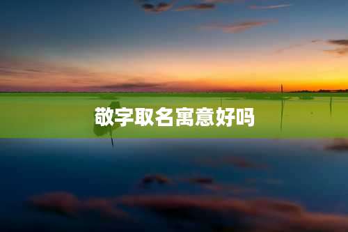 敬字取名寓意好吗