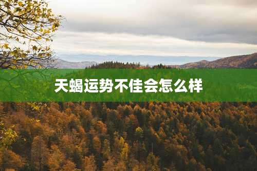 天蝎运势不佳会怎么样