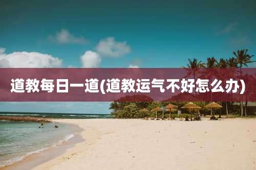 道教每日一道(道教运气不好怎么办)