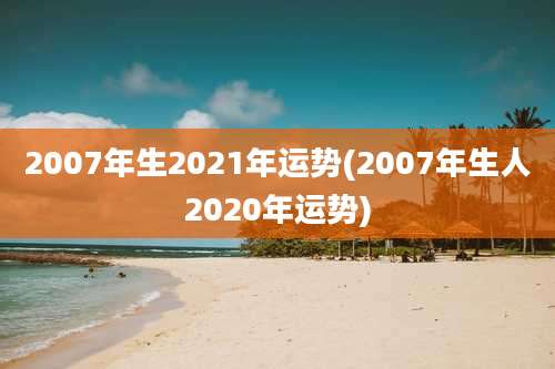2007年生2021年运势(2007年生人2020年运势)