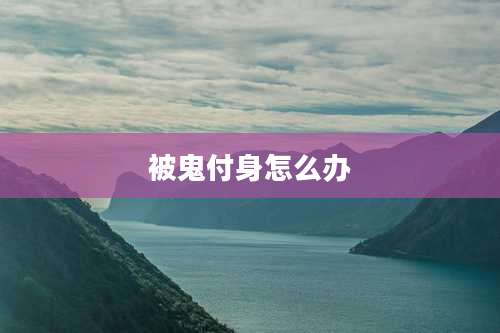 被鬼付身怎么办