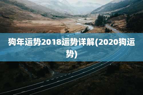 狗年运势2018运势详解(2020狗运势)