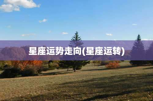 星座运势走向(星座运转)