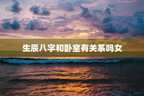 生辰八字和卧室有关系吗女