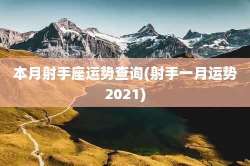 本月射手座运势查询(射手一月运势2021)