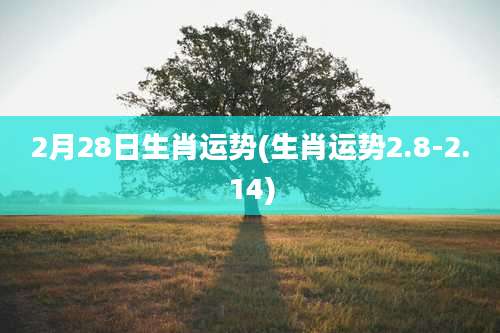 2月28日生肖运势(生肖运势2.8-2.14)