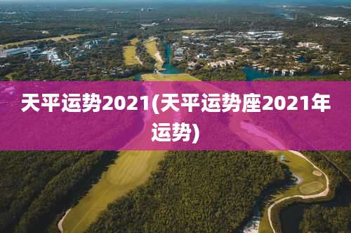 天平运势2021(天平运势座2021年运势)