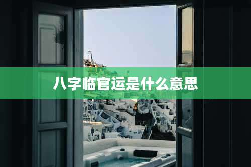 八字临官运是什么意思