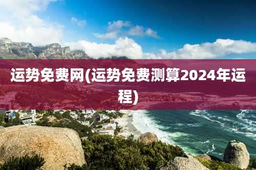 运势免费网(运势免费测算2024年运程)