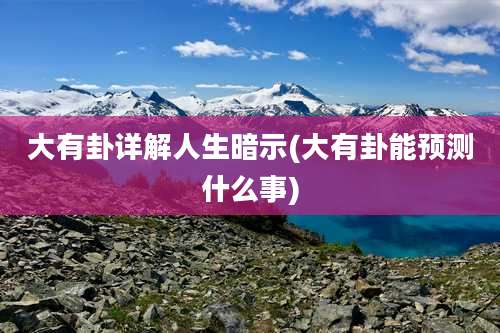 大有卦详解人生暗示(大有卦能预测什么事)
