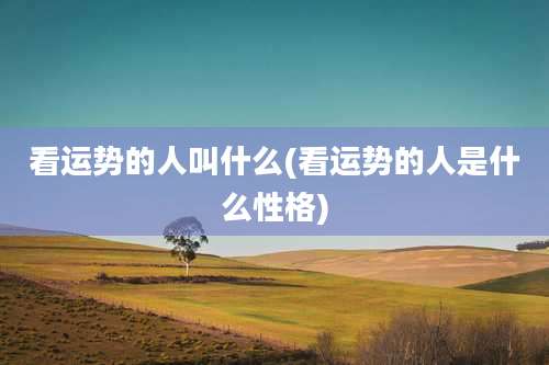 看运势的人叫什么(看运势的人是什么性格)