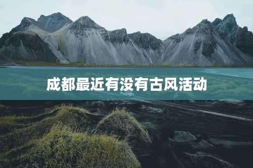 成都最近有没有古风活动