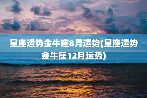 星座运势金牛座8月运势(星座运势金牛座12月运势)