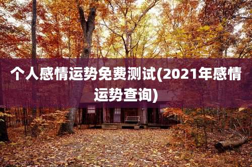 个人感情运势免费测试(2021年感情运势查询)