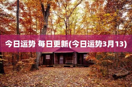 今日运势 每日更新(今日运势3月13)