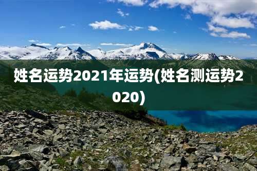 姓名运势2021年运势(姓名测运势2020)