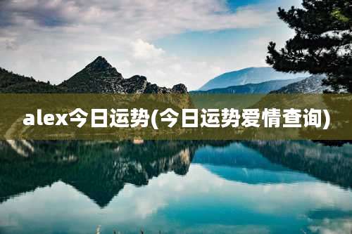 alex今日运势(今日运势爱情查询)