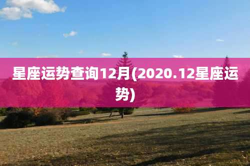星座运势查询12月(2020.12星座运势)