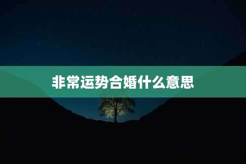 非常运势合婚什么意思