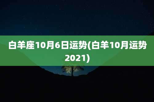 白羊座10月6日运势(白羊10月运势2021)