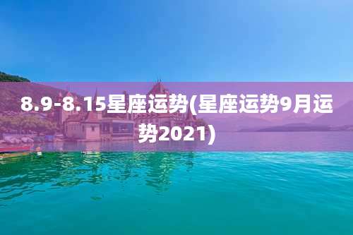 8.9-8.15星座运势(星座运势9月运势2021)