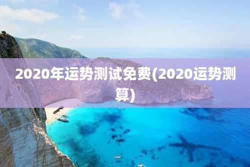 2020年运势测试免费(2020运势测算)