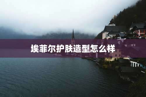 埃菲尔护肤造型怎么样