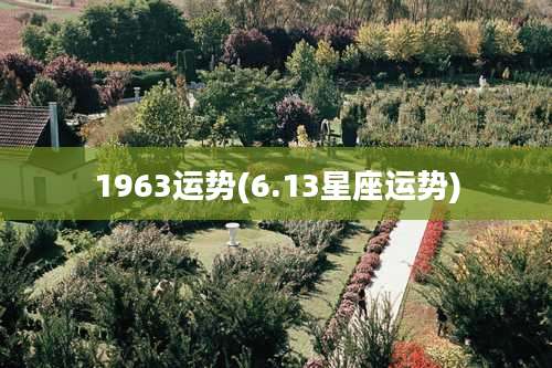 1963运势(6.13星座运势)