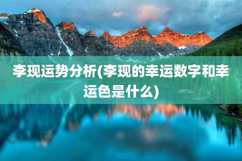 李现运势分析(李现的幸运数字和幸运色是什么)