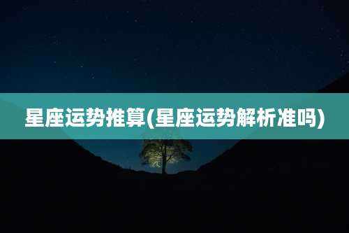 星座运势推算(星座运势解析准吗)