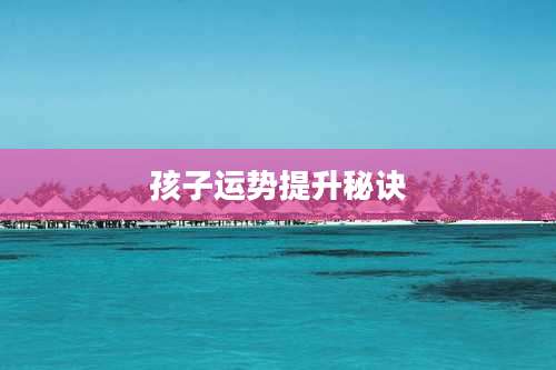 孩子运势提升秘诀
