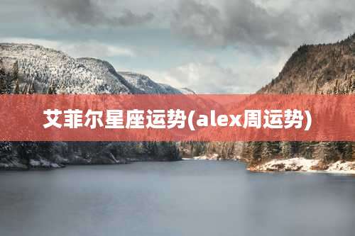 艾菲尔星座运势(alex周运势)
