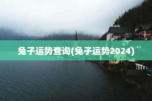 兔子运势查询(兔子运势2024)