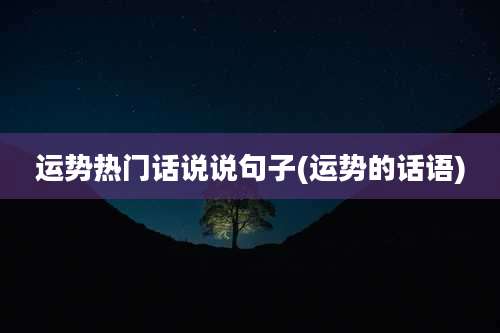 运势热门话说说句子(运势的话语)