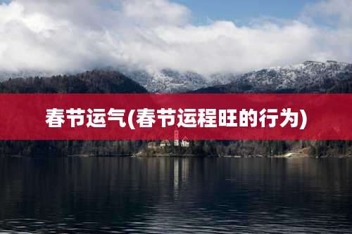 春节运气(春节运程旺的行为)