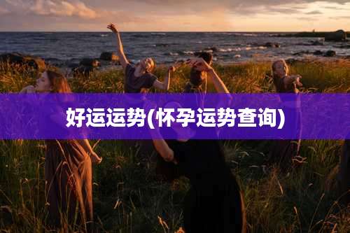 好运运势(怀孕运势查询)