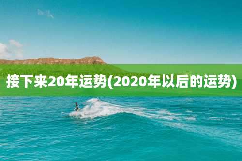 接下来20年运势(2020年以后的运势)