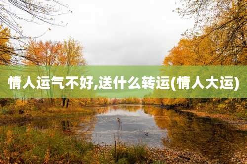 情人运气不好,送什么转运(情人大运)