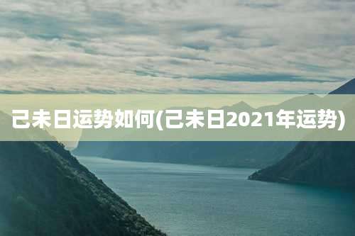 己未日运势如何(己未日2021年运势)