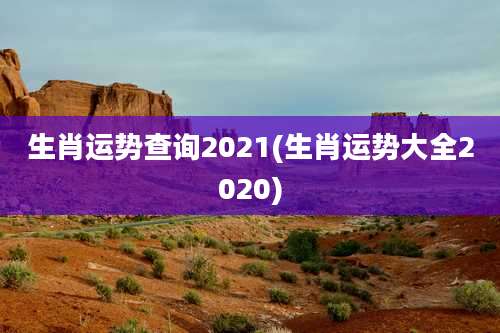 生肖运势查询2021(生肖运势大全2020)
