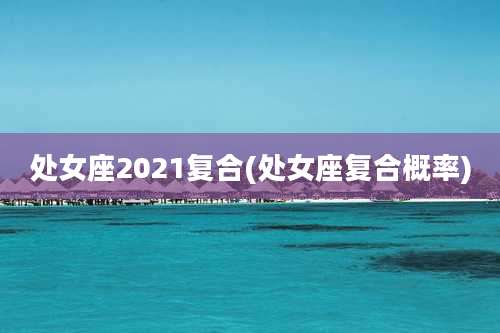 处女座2021复合(处女座复合概率)