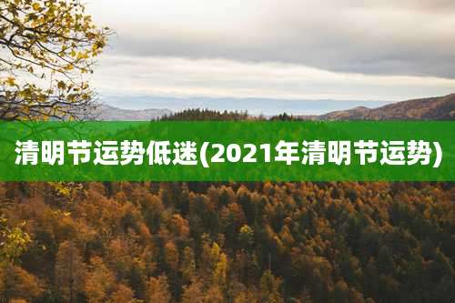 清明节运势低迷(2021年清明节运势)