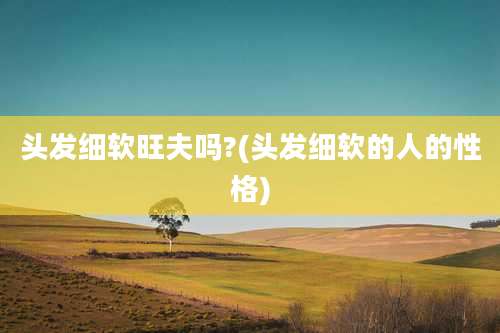 头发细软旺夫吗?(头发细软的人的性格)